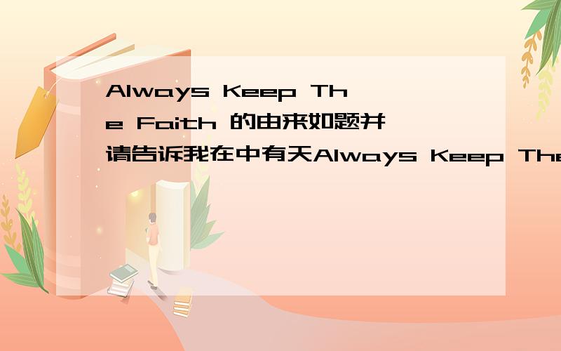 Always Keep The Faith 的由来如题并请告诉我在中有天Always Keep The Faith的纹身是什么时候纹的