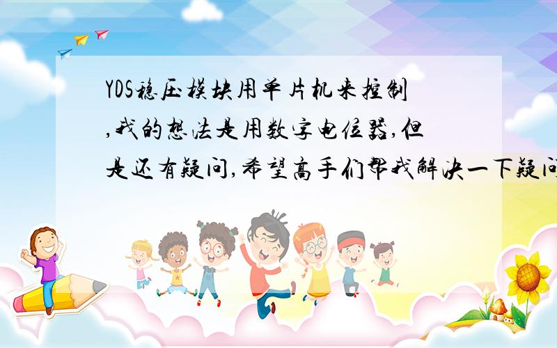 YDS稳压模块用单片机来控制,我的想法是用数字电位器,但是还有疑问,希望高手们帮我解决一下疑问我的电路是这样的,我想用X9511来替代图中的10K电阻,VH,VW,VL分别代替电阻的三端,但是数字电位