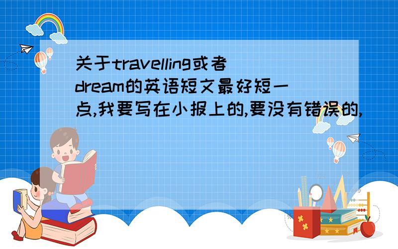 关于travelling或者dream的英语短文最好短一点,我要写在小报上的,要没有错误的,