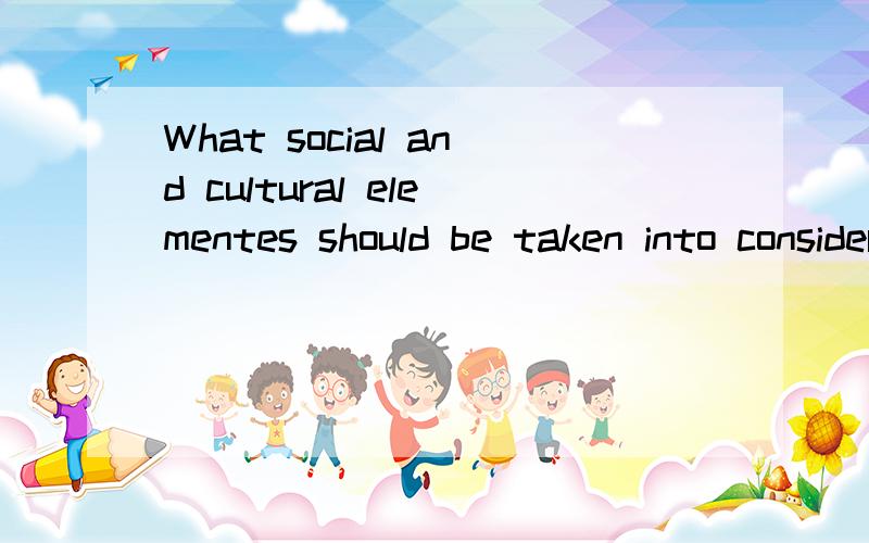 What social and cultural elementes should be taken into consideration?The company will open a branch in the west part of china ,say,in xinjiang or Tibet.hints:religious elements,climeta,geographic elements ,econmic elements.