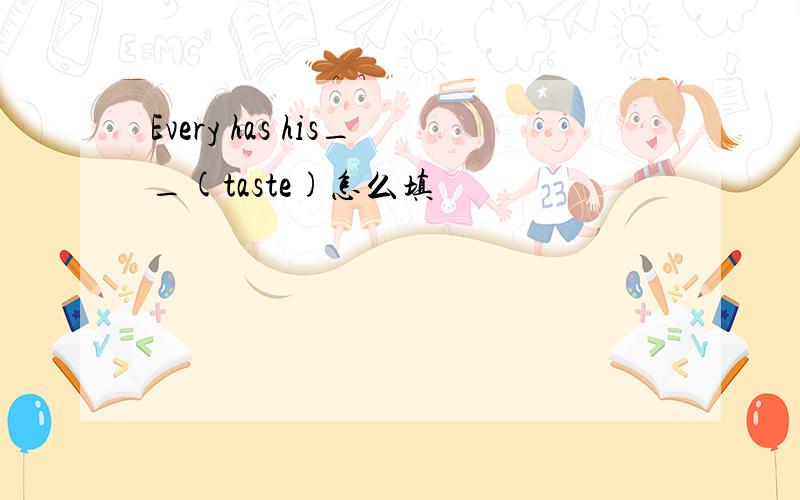 Every has his__(taste)怎么填