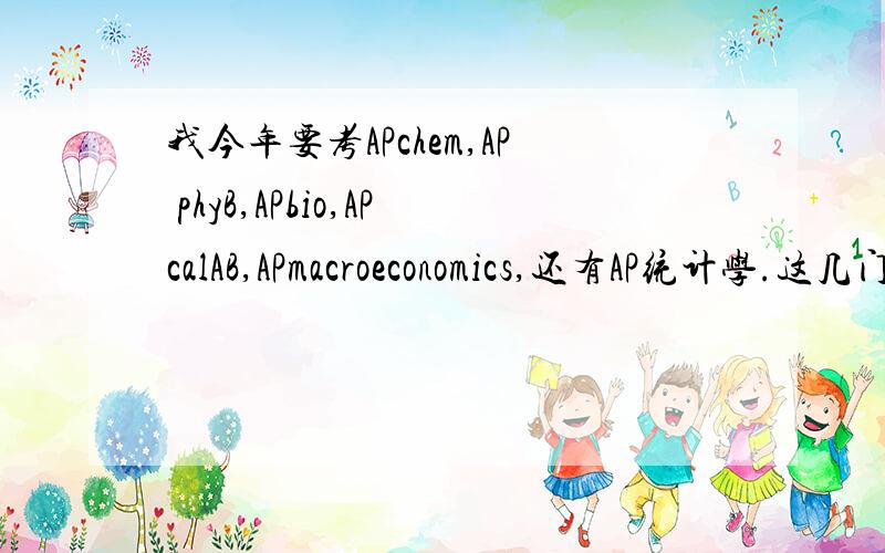 我今年要考APchem,AP phyB,APbio,APcalAB,APmacroeconomics,还有AP统计学.这几门课程里面那个最难考,听说APchem很难,还有微积分也很难,到底有没有这回事啊?