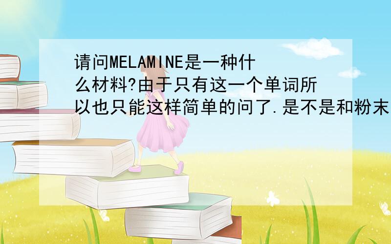 请问MELAMINE是一种什么材料?由于只有这一个单词所以也只能这样简单的问了.是不是和粉末喷涂材料有关?