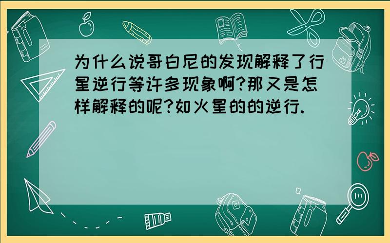 为什么说哥白尼的发现解释了行星逆行等许多现象啊?那又是怎样解释的呢?如火星的的逆行.