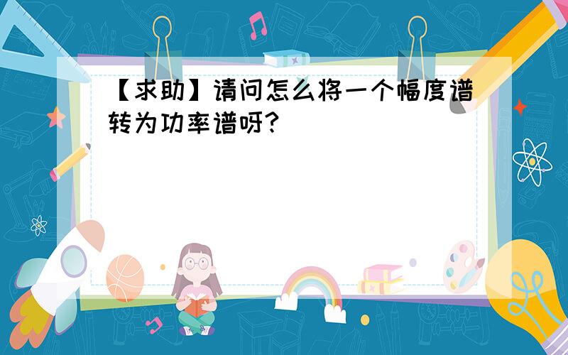 【求助】请问怎么将一个幅度谱转为功率谱呀?