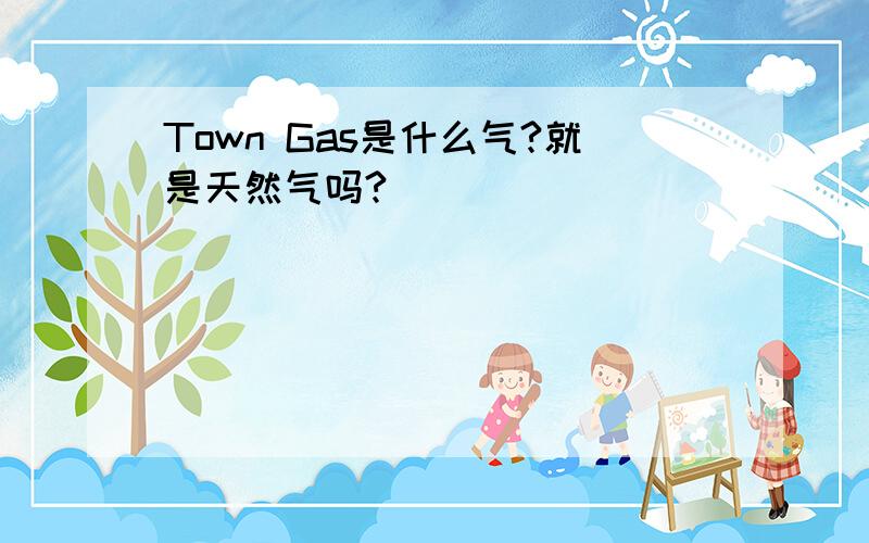 Town Gas是什么气?就是天然气吗?