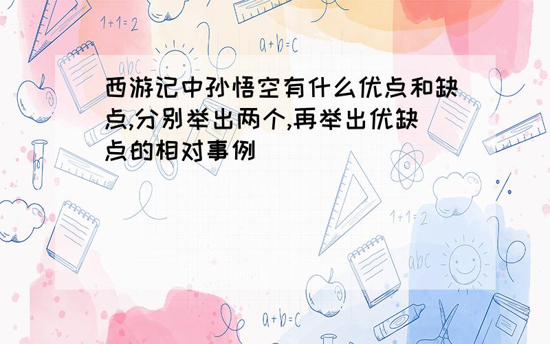 西游记中孙悟空有什么优点和缺点,分别举出两个,再举出优缺点的相对事例