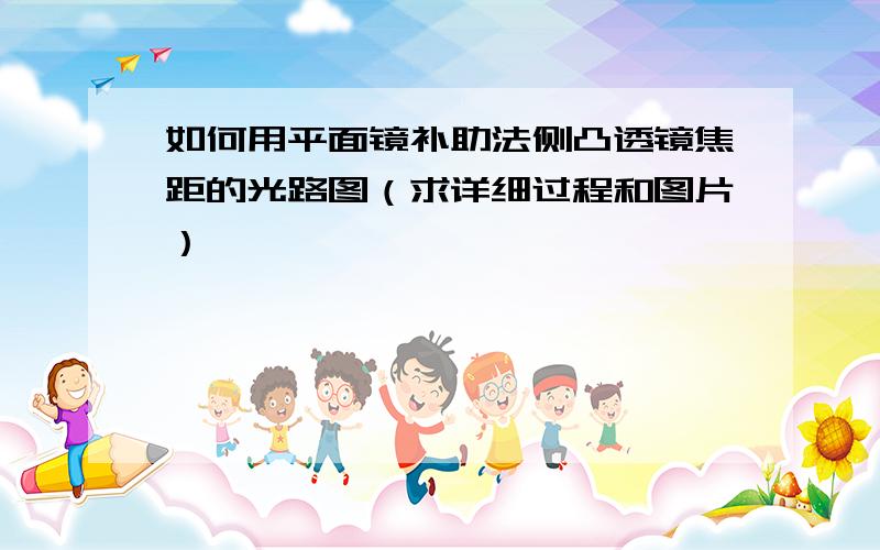 如何用平面镜补助法侧凸透镜焦距的光路图（求详细过程和图片）