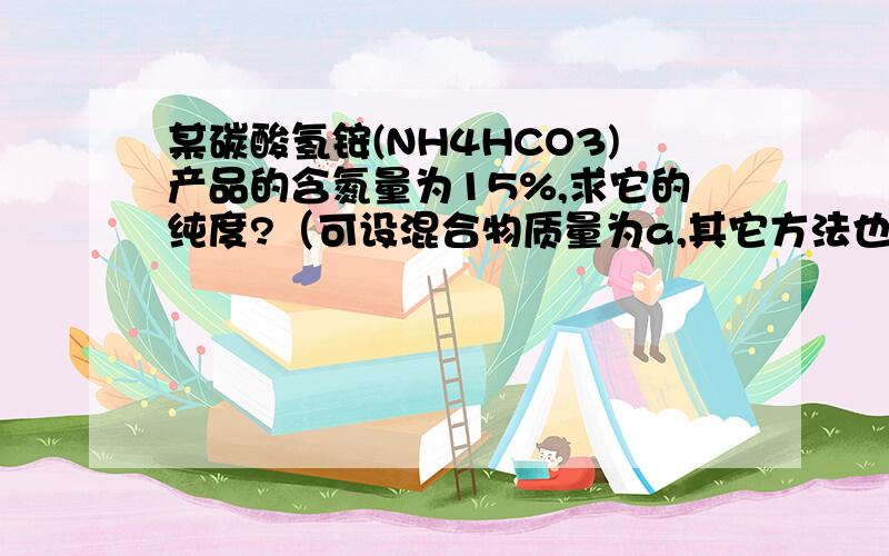 某碳酸氢铵(NH4HCO3)产品的含氮量为15%,求它的纯度?（可设混合物质量为a,其它方法也行）