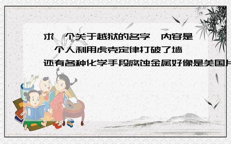 求一个关于越狱的名字,内容是一个人利用虎克定律打破了墙,还有各种化学手段腐蚀金属好像是美国片.