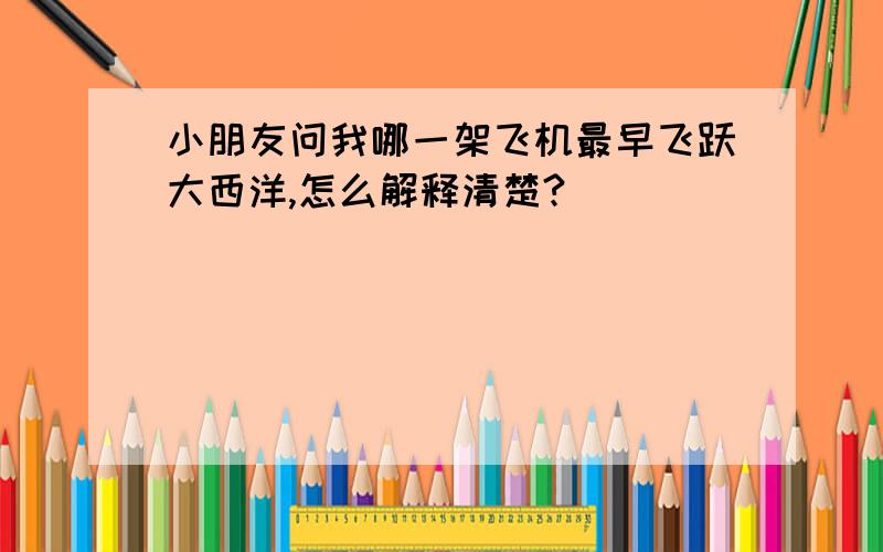 小朋友问我哪一架飞机最早飞跃大西洋,怎么解释清楚?