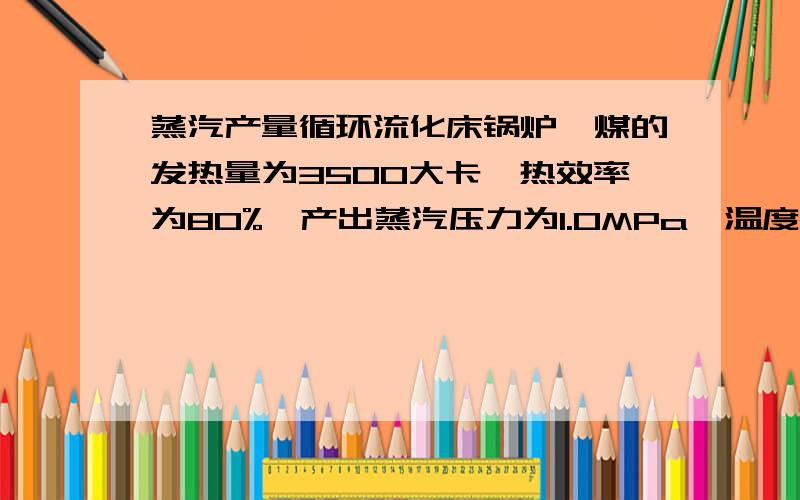 蒸汽产量循环流化床锅炉,煤的发热量为3500大卡,热效率为80%,产出蒸汽压力为1.0MPa,温度200℃,补水温度为20℃,请问每产出一顿蒸汽需要消耗多少煤,最好有计算过程.