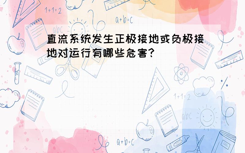 直流系统发生正极接地或负极接地对运行有哪些危害?