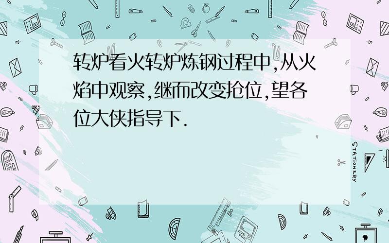 转炉看火转炉炼钢过程中,从火焰中观察,继而改变抢位,望各位大侠指导下.