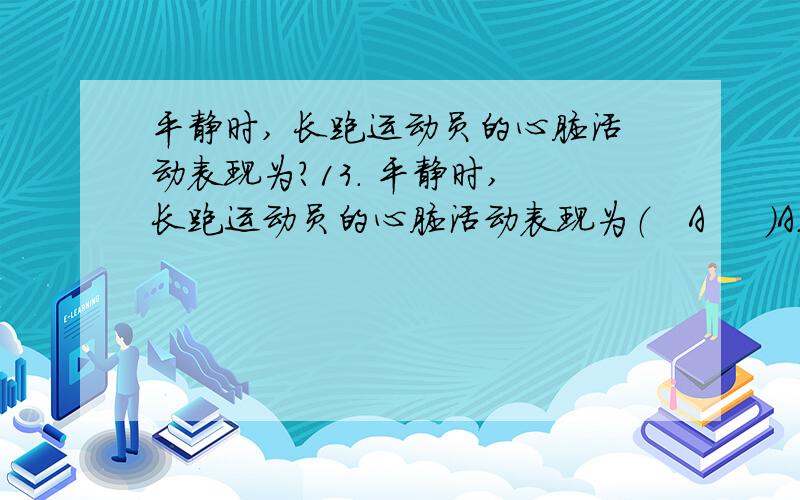 平静时, 长跑运动员的心脏活动表现为?13. 平静时, 长跑运动员的心脏活动表现为（   A     ）A. 心率较慢, 心肌收缩有力        B. 心率较快, 心肌收缩有力C. 心率较慢,心肌收缩力弱     D. 心率较