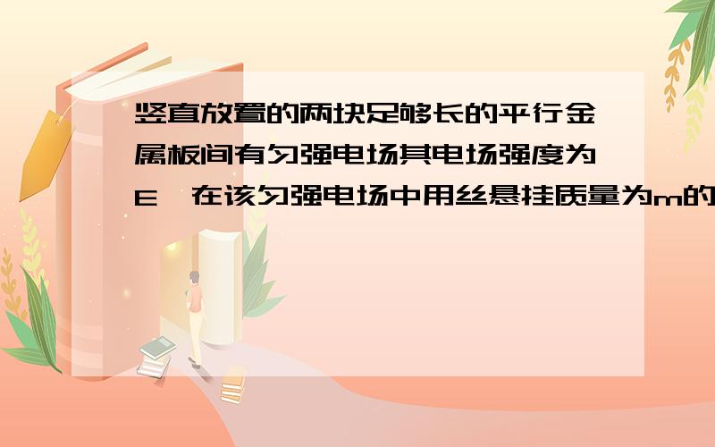 竖直放置的两块足够长的平行金属板间有匀强电场其电场强度为E,在该匀强电场中用丝悬挂质量为m的带点小球丝线跟竖直方向成θ角是,小球恰好平衡,此时小球与右板相距为b（1）求小球所带