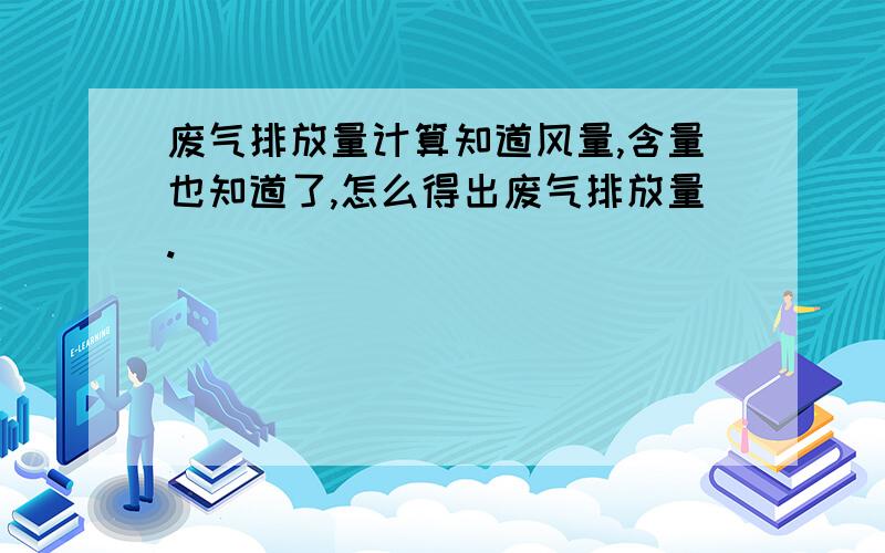 废气排放量计算知道风量,含量也知道了,怎么得出废气排放量.