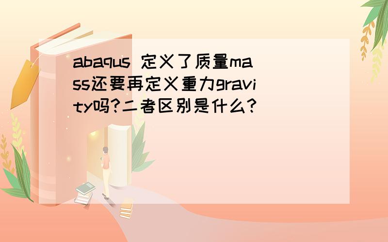 abaqus 定义了质量mass还要再定义重力gravity吗?二者区别是什么?