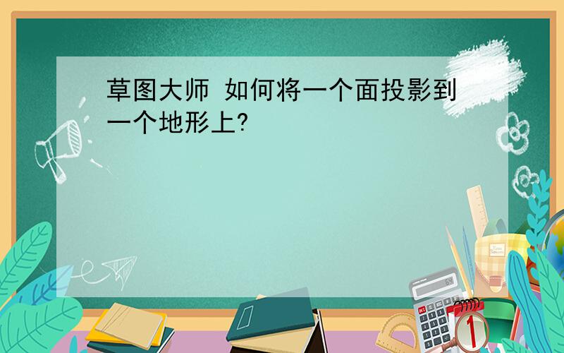 草图大师 如何将一个面投影到一个地形上?