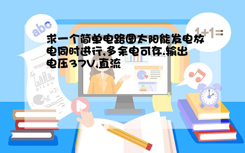 求一个简单电路图太阳能发电放电同时进行,多余电可存.输出电压37V,直流