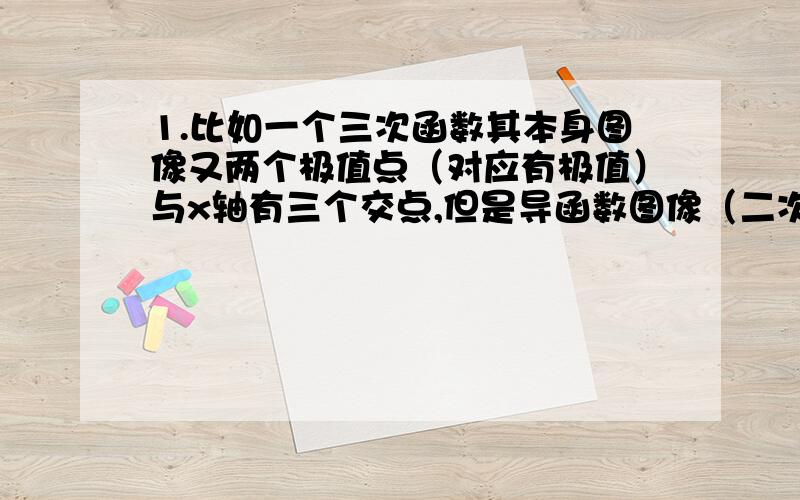 1.比如一个三次函数其本身图像又两个极值点（对应有极值）与x轴有三个交点,但是导函数图像（二次函数）与图像只有两个交点,是不是说这两个交点只是极值点,而不是那第三个交点.2.如果