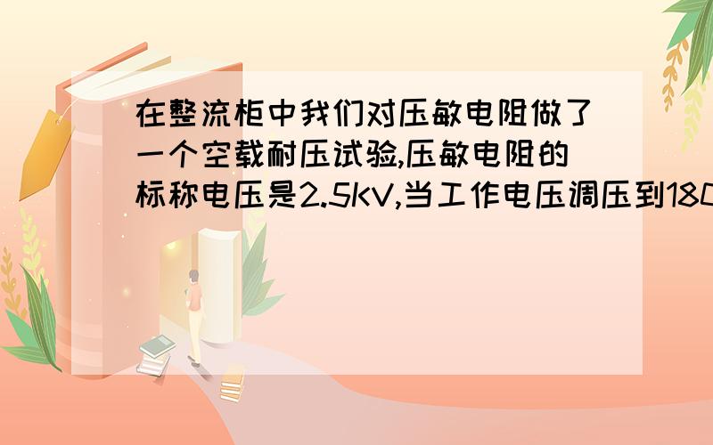 在整流柜中我们对压敏电阻做了一个空载耐压试验,压敏电阻的标称电压是2.5KV,当工作电压调压到1800V时,压敏电阻出现爆炸,请问各位专家是怎么回事?