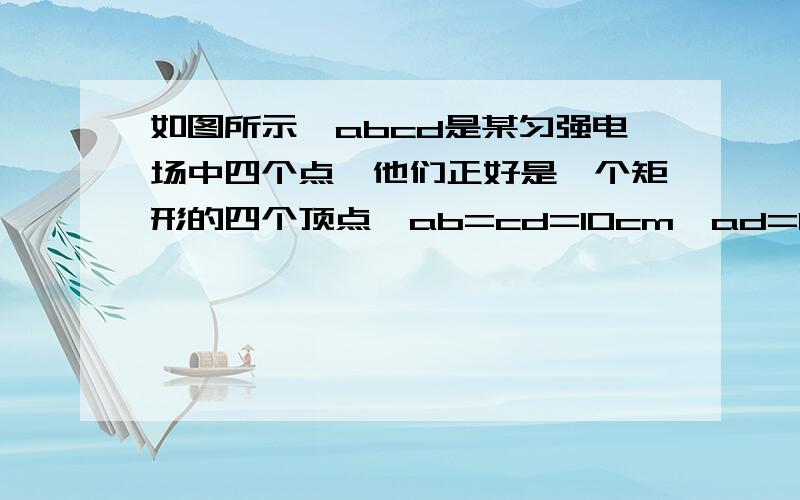 如图所示,abcd是某匀强电场中四个点,他们正好是一个矩形的四个顶点,ab=cd=10cm,ad=bc=20cm,电场线与矩形所在平面平行,已知a点电势为20V,b点电势为24V,则（）A.电场强度大小一定为E=40V/mB.cd间电势