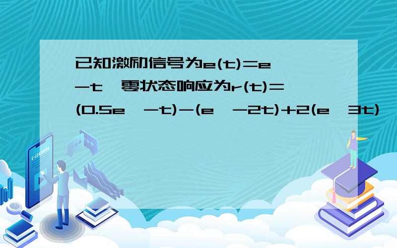 已知激励信号为e(t)=e^-t,零状态响应为r(t)=(0.5e^-t)-(e^-2t)+2(e^3t),求此系统的冲击响应