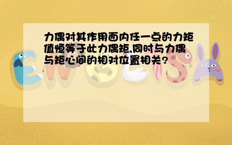 力偶对其作用面内任一点的力矩值恒等于此力偶矩,同时与力偶与矩心间的相对位置相关?