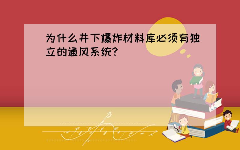 为什么井下爆炸材料库必须有独立的通风系统?