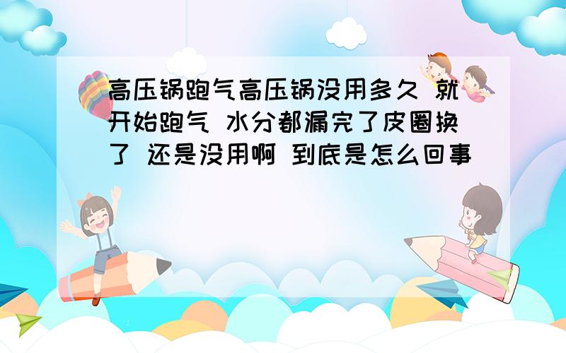 高压锅跑气高压锅没用多久 就开始跑气 水分都漏完了皮圈换了 还是没用啊 到底是怎么回事