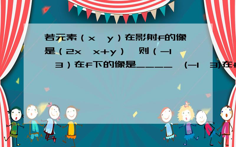 若元素（x,y）在影射f的像是（2x,x+y）,则（-1,3）在f下的像是____,(-1,3)在f下的原像是______.