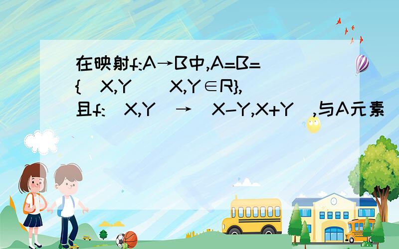 在映射f:A→B中,A=B={(X,Y)｜X,Y∈R},且f:(X,Y)→(X-Y,X+Y),与A元素(-1,2)对应B元素是?