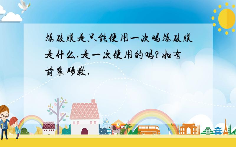 爆破膜是只能使用一次吗爆破膜是什么,是一次使用的吗?如有前辈赐教,