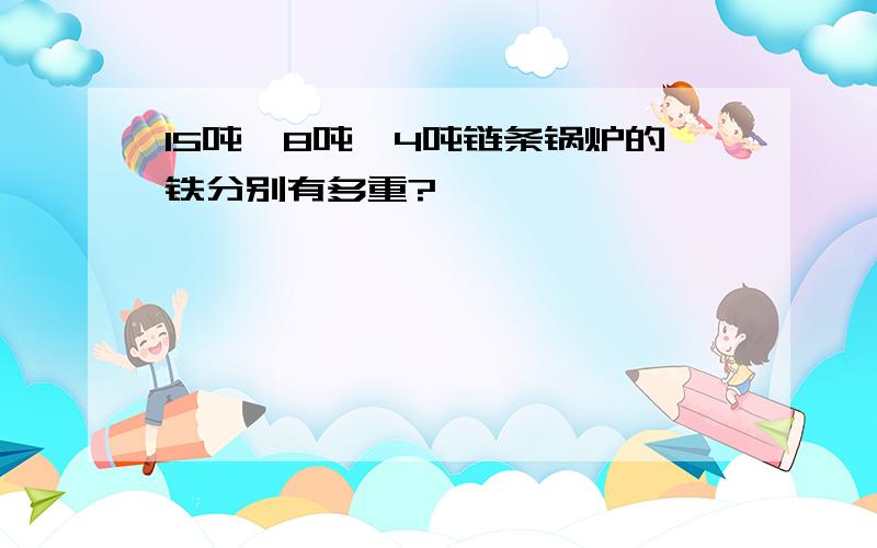 15吨,8吨,4吨链条锅炉的铁分别有多重?