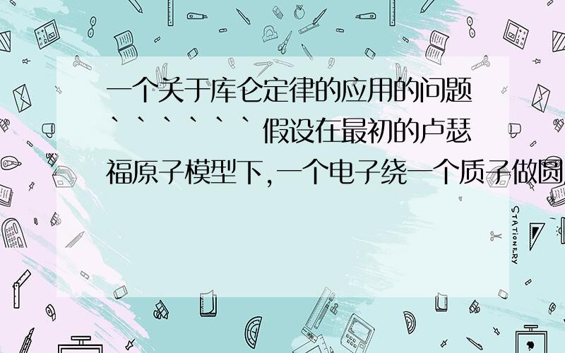 一个关于库仑定律的应用的问题``````假设在最初的卢瑟福原子模型下,一个电子绕一个质子做圆周运动,求电子绕核运动的半径.题目的答案中使用了库仑定律,但库仑定律有使用条件：真空中两