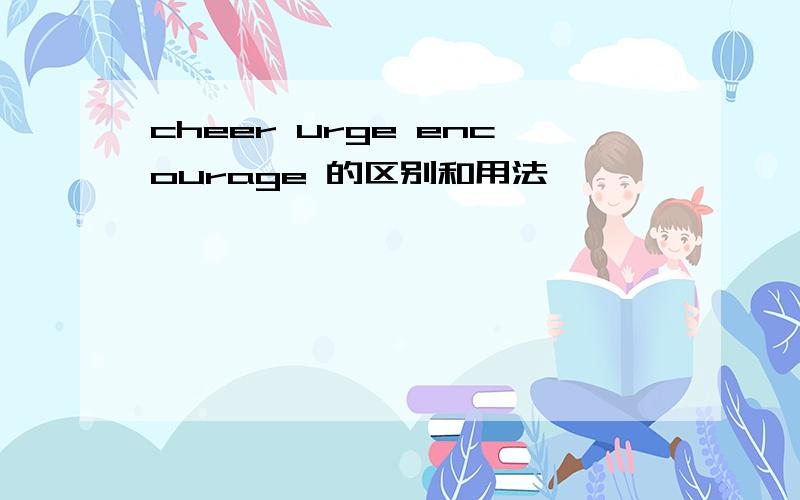 cheer urge encourage 的区别和用法