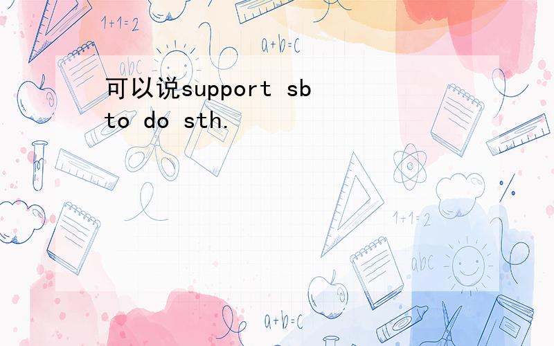 可以说support sb to do sth.