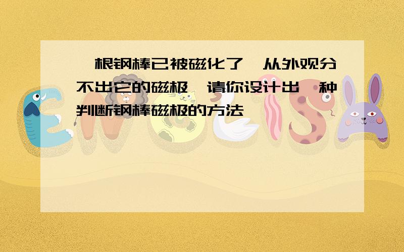 一根钢棒已被磁化了,从外观分不出它的磁极,请你设计出一种判断钢棒磁极的方法