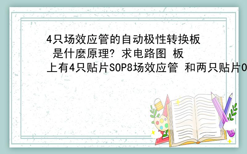 4只场效应管的自动极性转换板 是什麼原理? 求电路图 板上有4只贴片SOP8场效应管 和两只贴片0805电阻