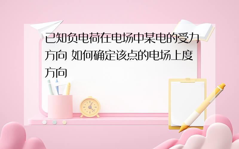 已知负电荷在电场中某电的受力方向 如何确定该点的电场上度方向