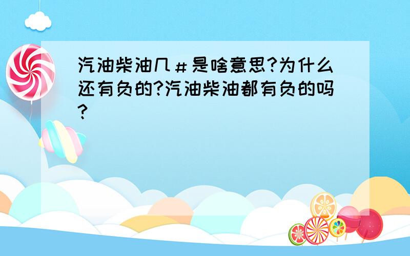 汽油柴油几＃是啥意思?为什么还有负的?汽油柴油都有负的吗?