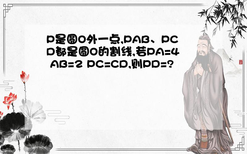 P是圆O外一点,PAB、PCD都是圆O的割线,若PA=4 AB=2 PC=CD,则PD=?