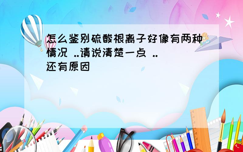 怎么鉴别硫酸根离子好像有两种情况 ..请说清楚一点 ..还有原因