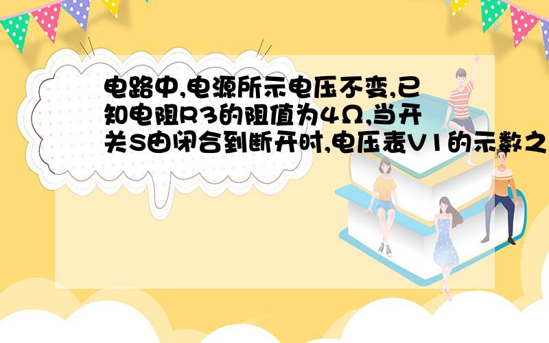 电路中,电源所示电压不变,已知电阻R3的阻值为4Ω,当开关S由闭合到断开时,电压表V1的示数之比为3:2,电压表V2的示数之比为9：10,求电阻R1的阻值.