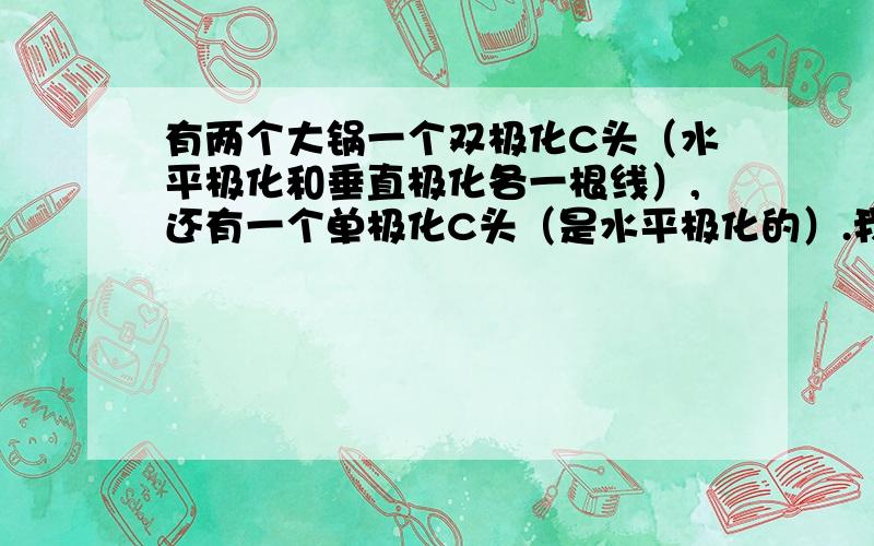 有两个大锅一个双极化C头（水平极化和垂直极化各一根线）,还有一个单极化C头（是水平极化的）.我想收看中星6B和亚洲3S,怎样把它连接到一台接收机上?