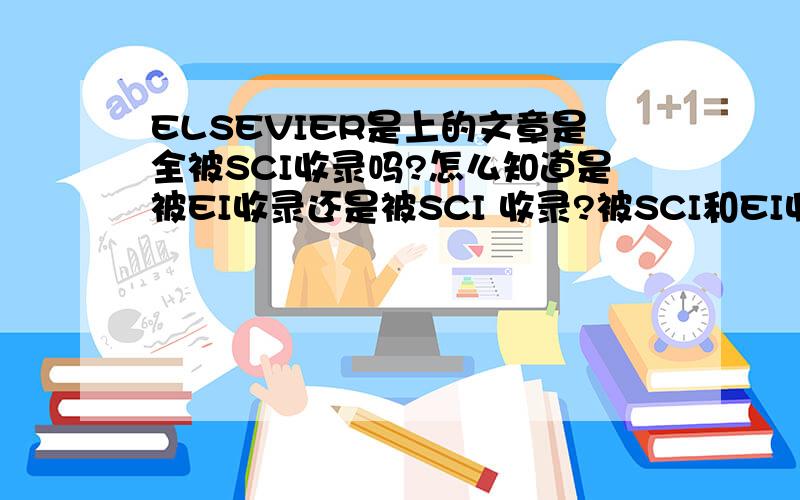 ELSEVIER是上的文章是全被SCI收录吗?怎么知道是被EI收录还是被SCI 收录?被SCI和EI收录的文章有什么不同吗?那个期刊的地位更高一些?