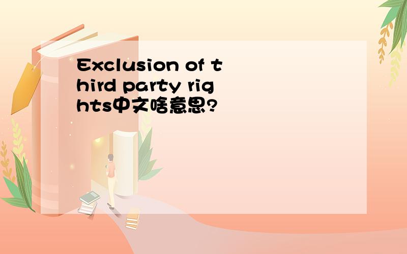 Exclusion of third party rights中文啥意思?