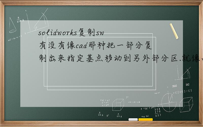 solidworks复制sw有没有像cad那种把一部分复制出来指定基点移动到另外部分区.就像画弹簧的第一圈之后就能够复制第一圈加上去形成一个弹簧