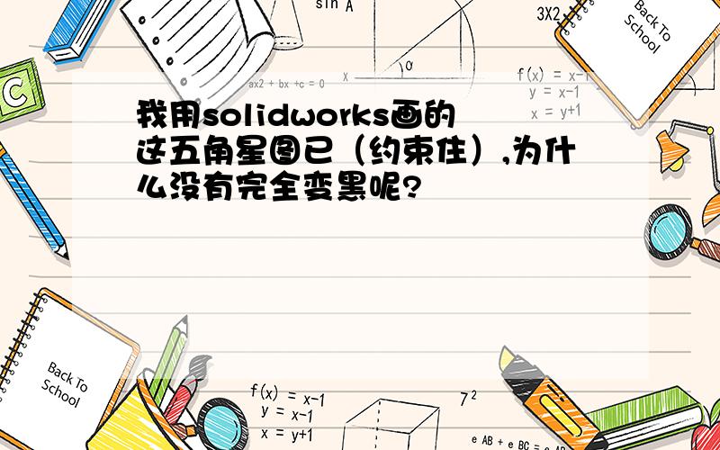 我用solidworks画的这五角星图已（约束住）,为什么没有完全变黑呢?